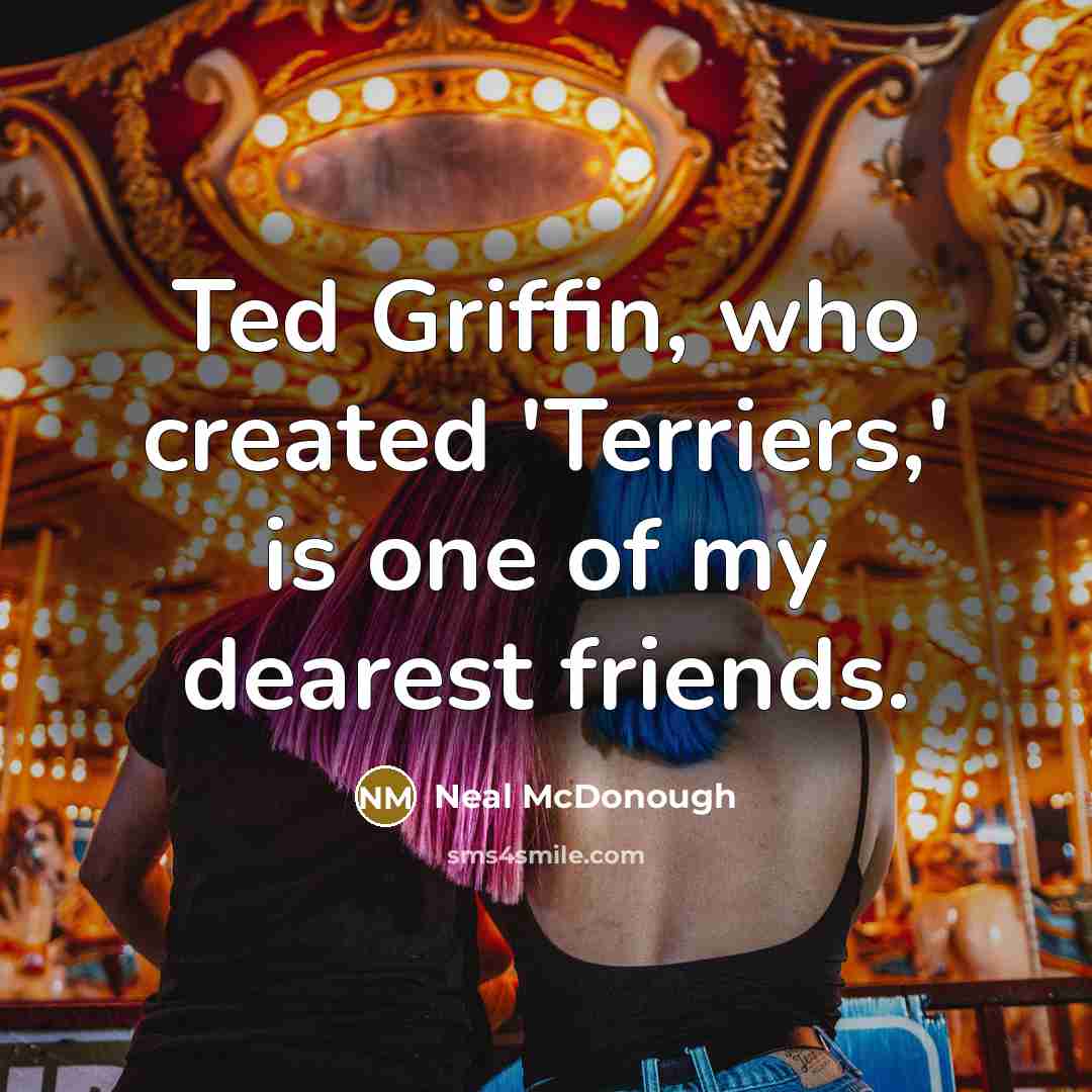 “Ted Griffin, who created 'Terriers,' is one of my dearest friends.” quote by Neal McDonough