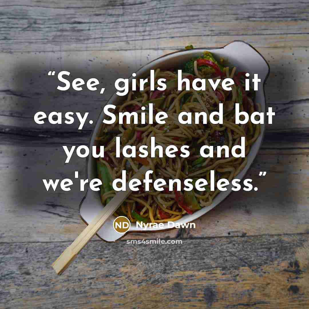 “See, girls have it easy. Smile and bat you lashes and we're defenseless.” quote by nyrae dawn