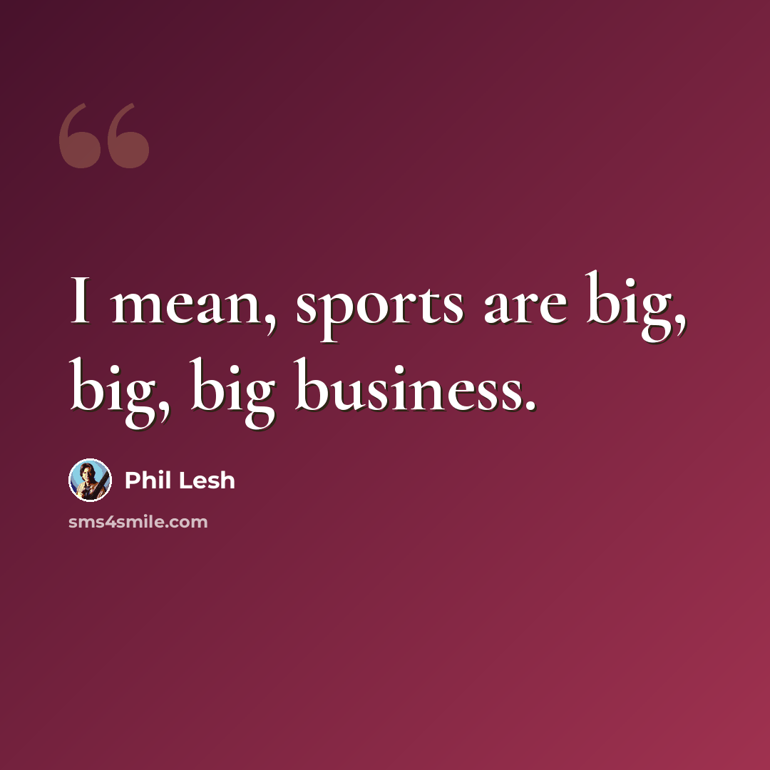 “I mean, sports are big, big, big business.” quote by Phil Lesh