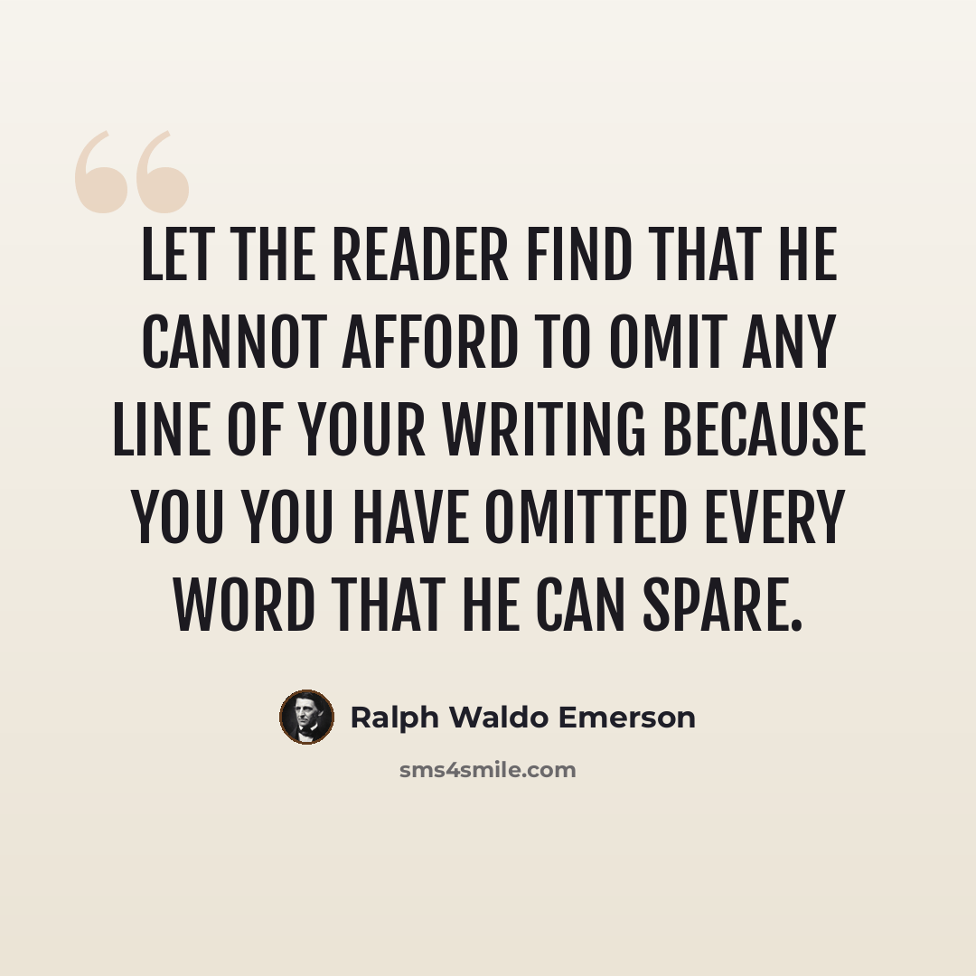 “Let the reader find that he cannot afford to omit any line of your writing because you you have omitted every word that he can spare.” quote by Ralph Waldo Emerson