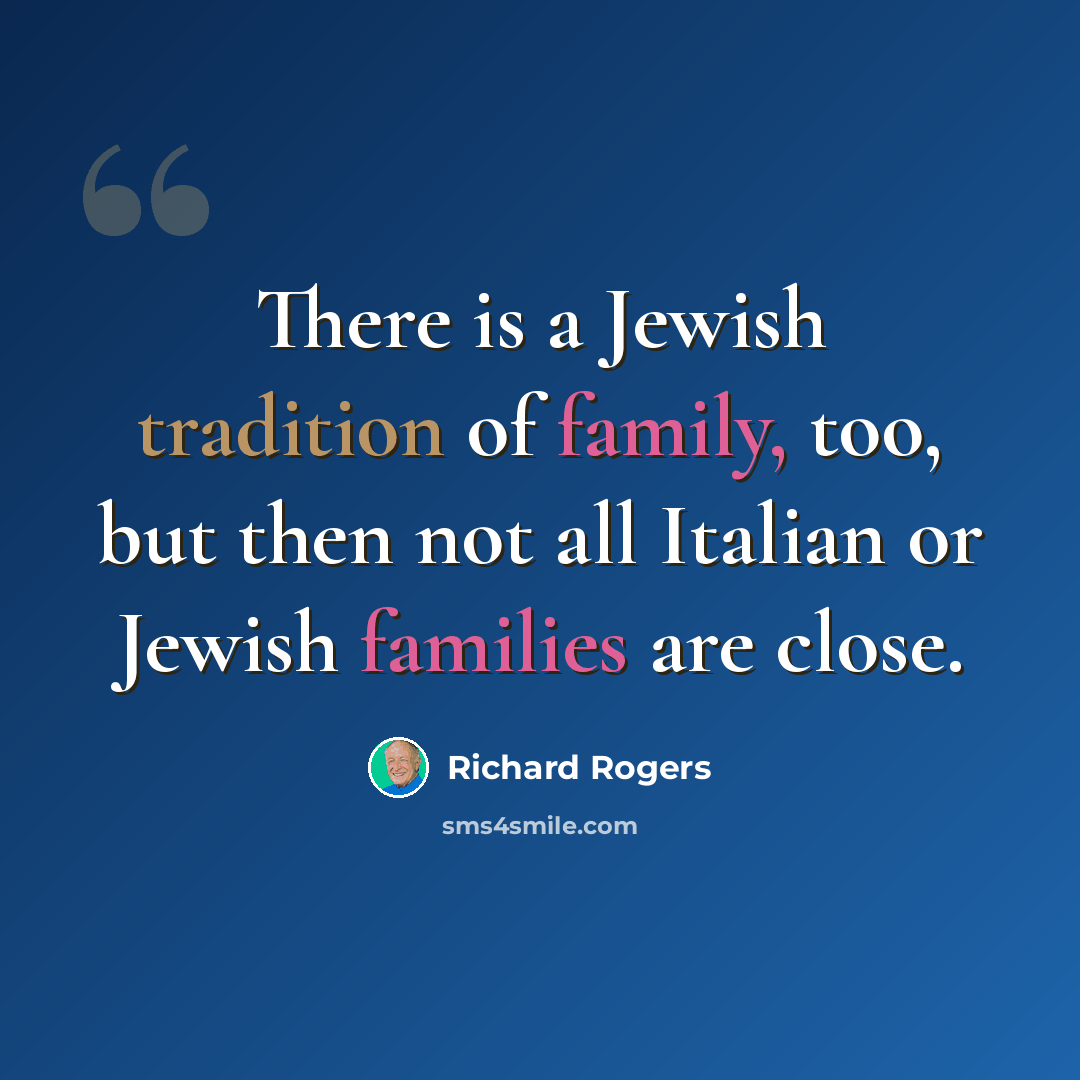 “There is a Jewish tradition of family, too, but then not all Italian or Jewish families are close.” quote by Richard Rogers