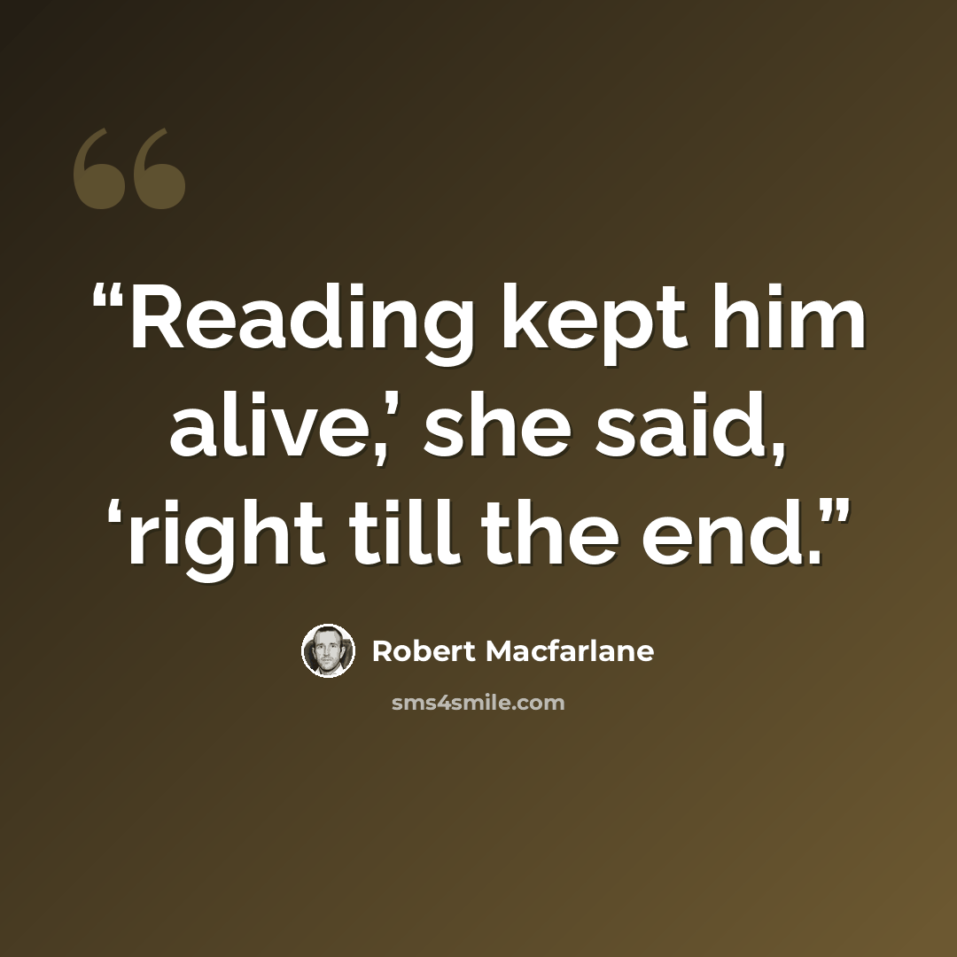 “Reading kept him alive,’ she said, ‘right till the end.” quote by Robert Macfarlane