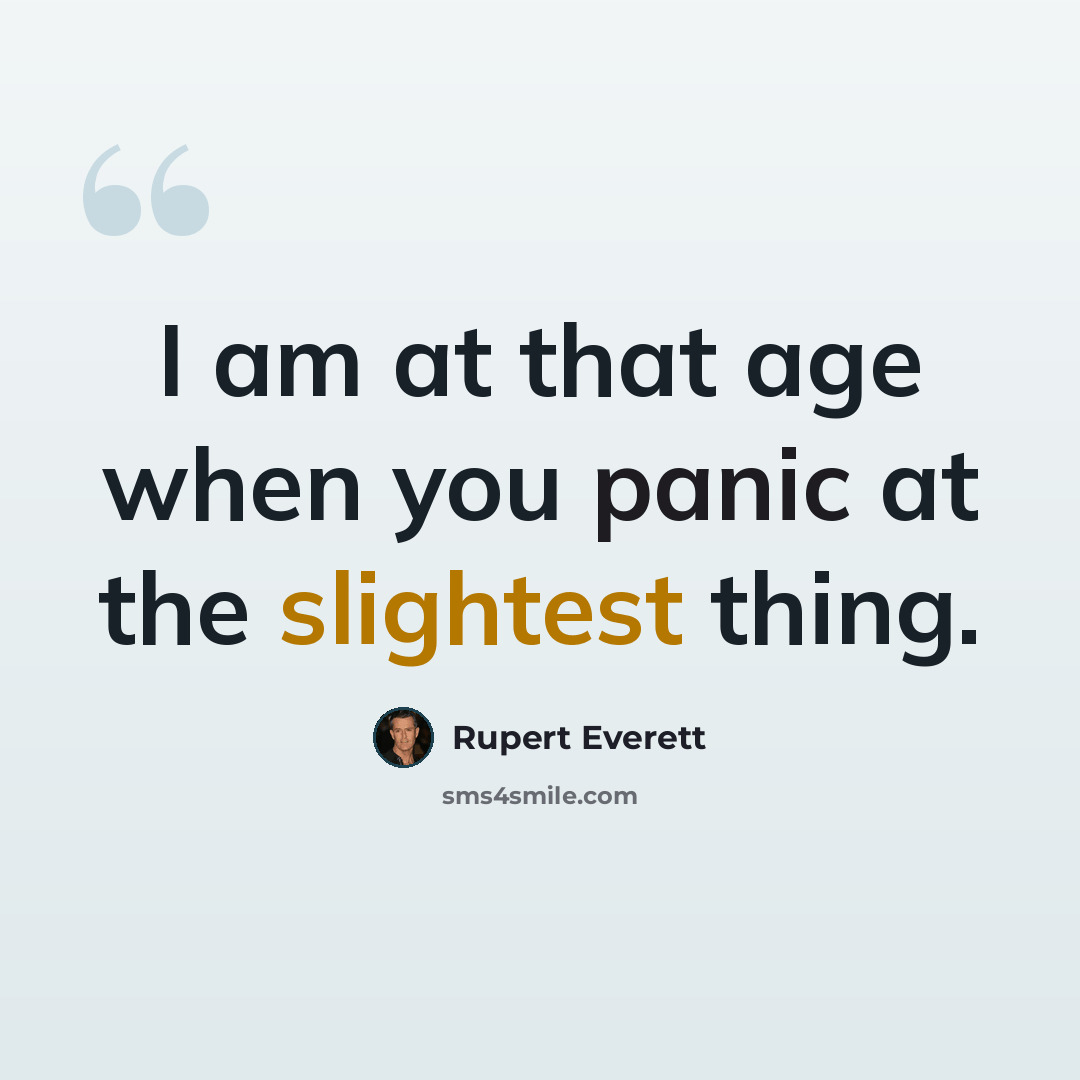 “I am at that age when you panic at the slightest thing.” quote by Rupert Everett