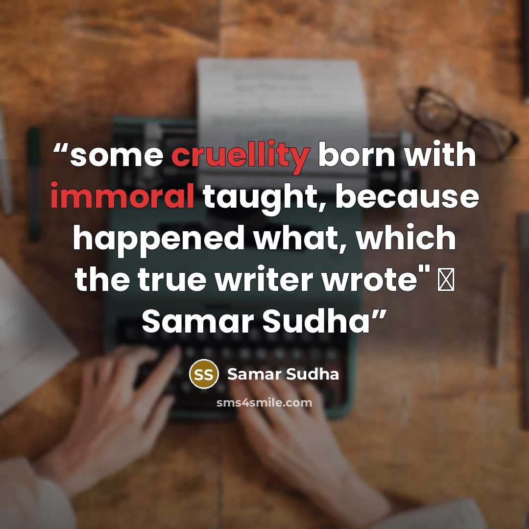 “some cruellity born with immoral taught, because happened what, which the true writer wrote" ― Samar Sudha” quote by Samar Sudha