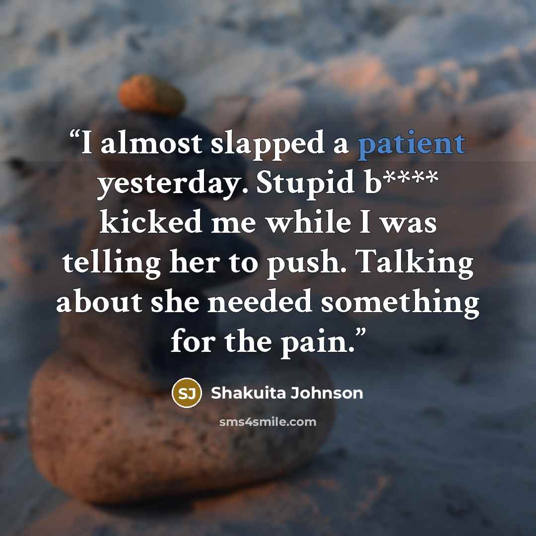 “I almost slapped a patient yesterday. Stupid b**** kicked me while I was telling her to push. Talking about she needed something for the pain.” quote by Shakuita Johnson
