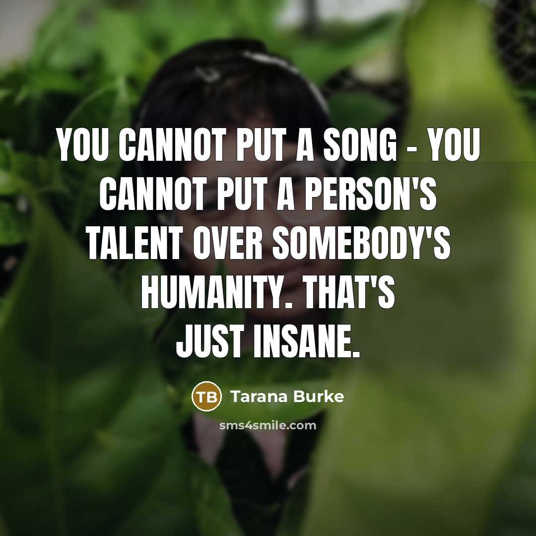 “You cannot put a song - you cannot put a person's talent over somebody's humanity. That's just insane.” quote by Tarana Burke