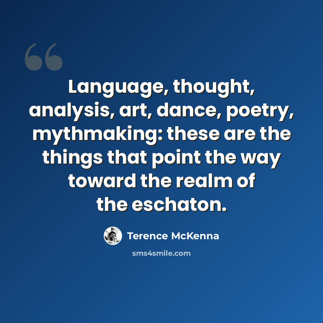 “Language, thought, analysis, art, dance, poetry, mythmaking: these are the things that point the way toward the realm of the eschaton.” quote by Terence McKenna