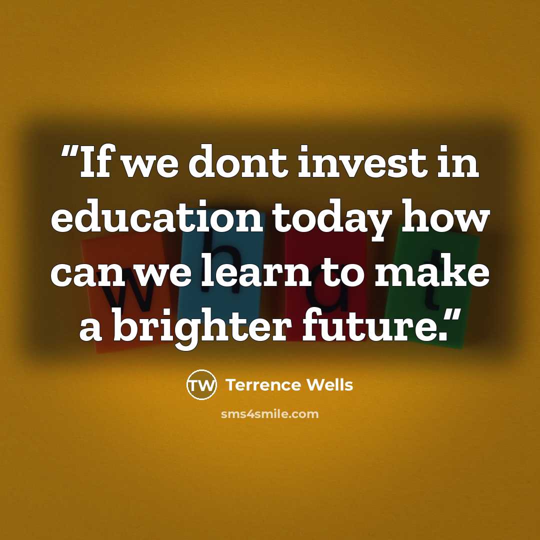 “If we dont invest in education today how can we learn to make a brighter future.” quote by Terrence Wells