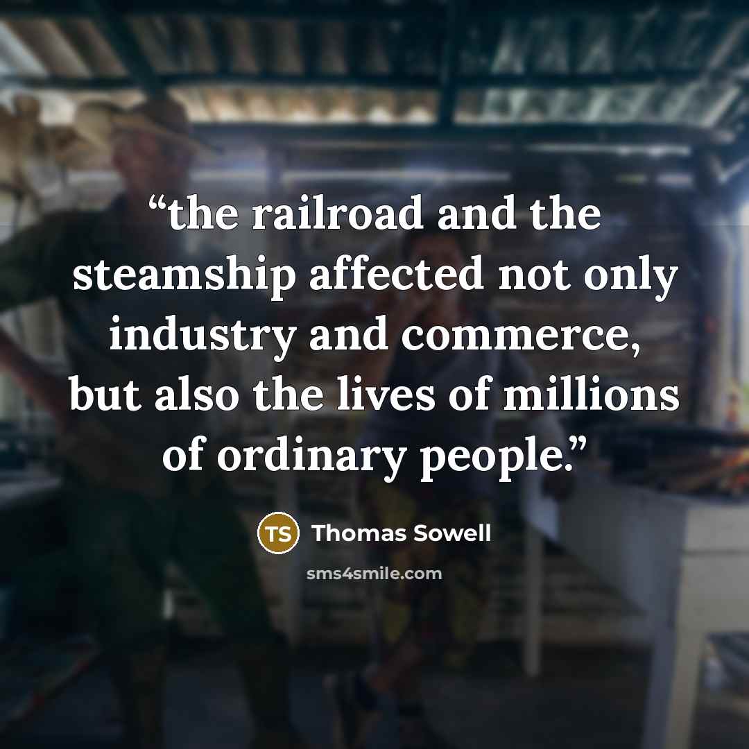 “the railroad and the steamship affected not only industry and commerce, but also the lives of millions of ordinary people.” quote by Thomas Sowell