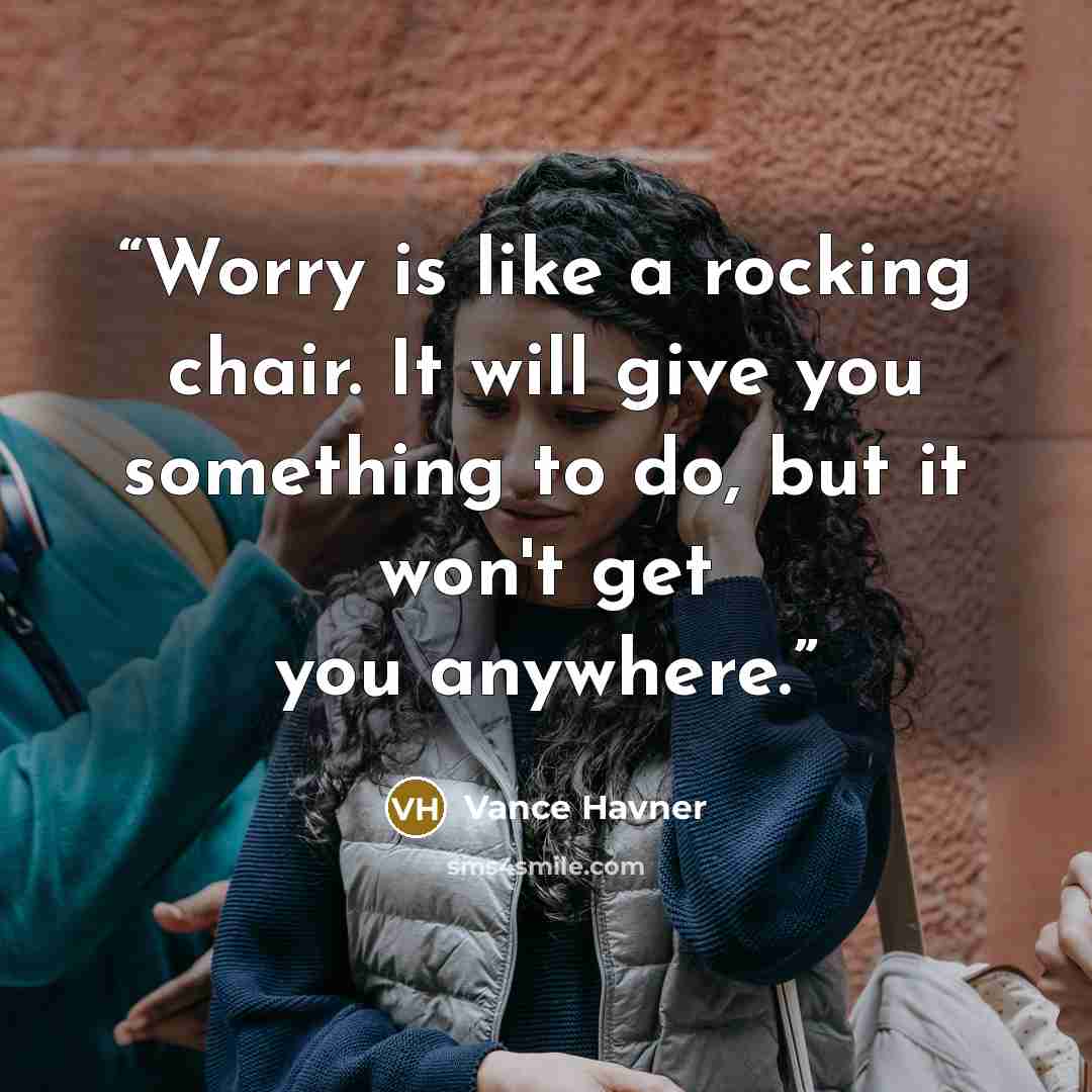 “Worry is like a rocking chair. It will give you something to do, but it won't get you anywhere.” quote by Vance Havner