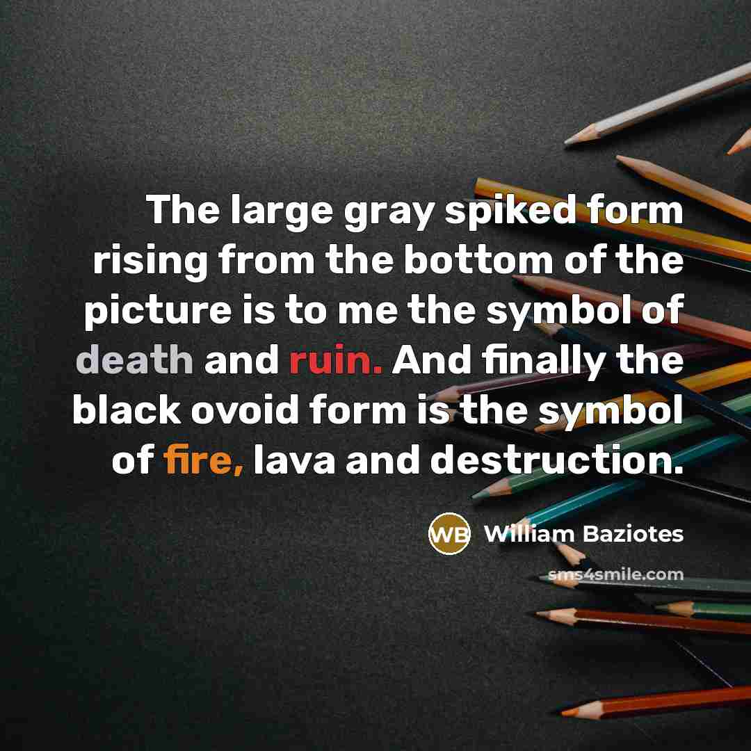 “The large gray spiked form rising from the bottom of the picture is to me the symbol of death and ruin. And finally the black ovoid form is the symbol of fire, lava and destruction.” quote by William Baziotes