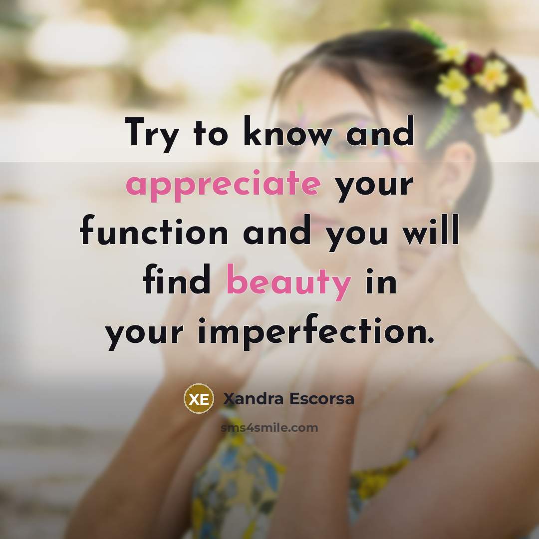 “Try to know and appreciate your function and you will find beauty in your imperfection.” quote by Xandra Escorsa