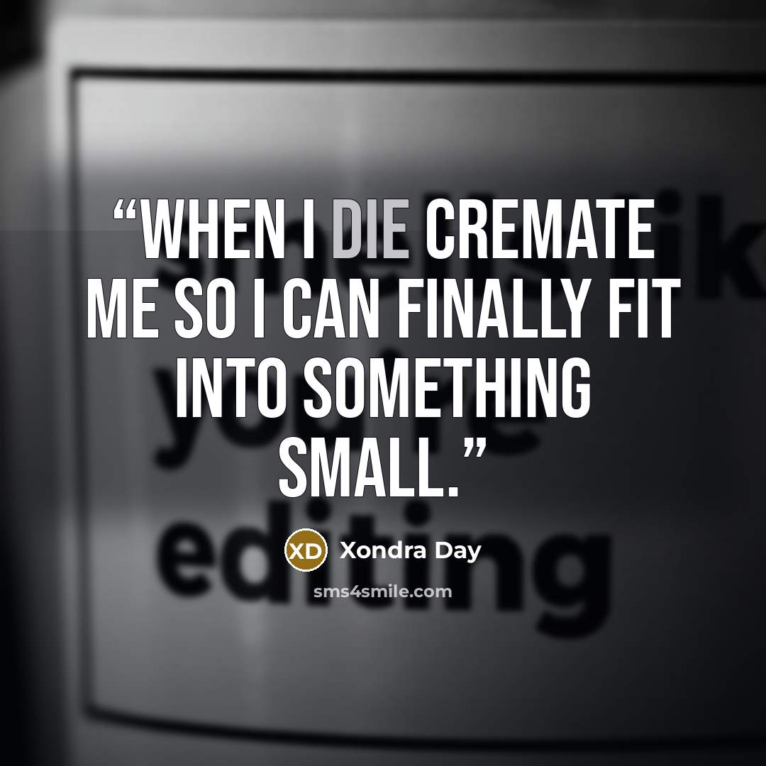 “When I die cremate me so I can finally fit into something small.” quote by Xondra Day
