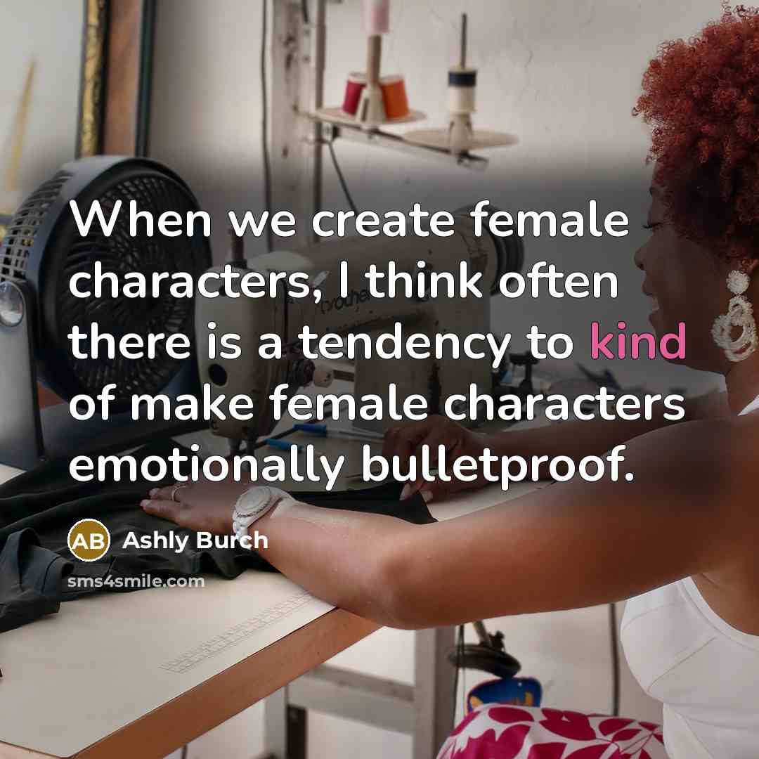 “When we create female characters, I think often there is a tendency to kind of make female characters emotionally bulletproof.” quote by Ashly Burch