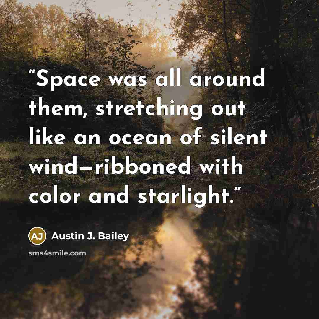“Space was all around them, stretching out like an ocean of silent wind‌—‌ribboned with color and starlight.” quote by Austin J. Bailey