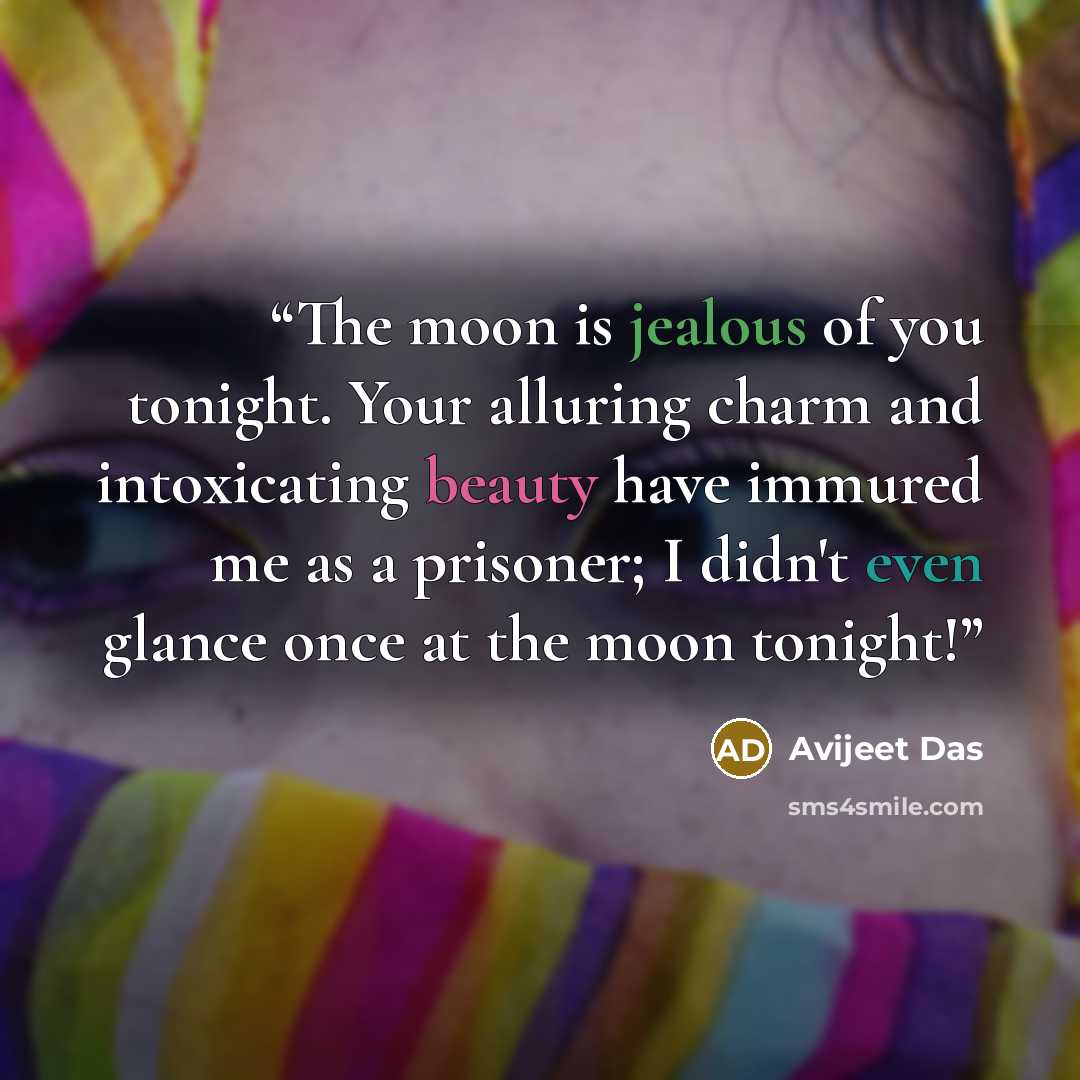 “The moon is jealous of you tonight. Your alluring charm and intoxicating beauty have immured me as a prisoner; I didn't even glance once at the moon tonight!” quote by Avijeet Das