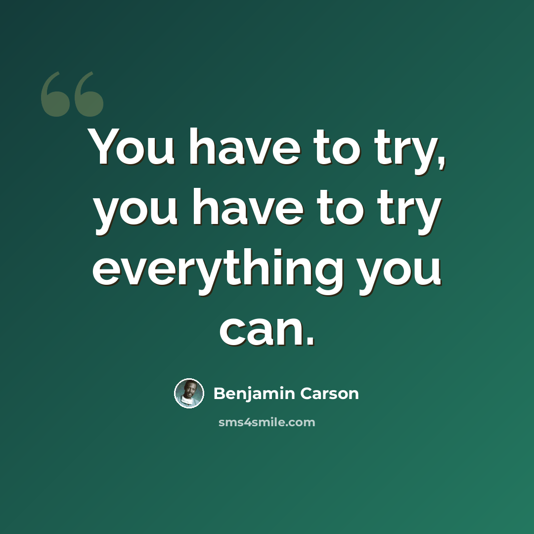 “You have to try, you have to try everything you can.” quote by Benjamin Carson