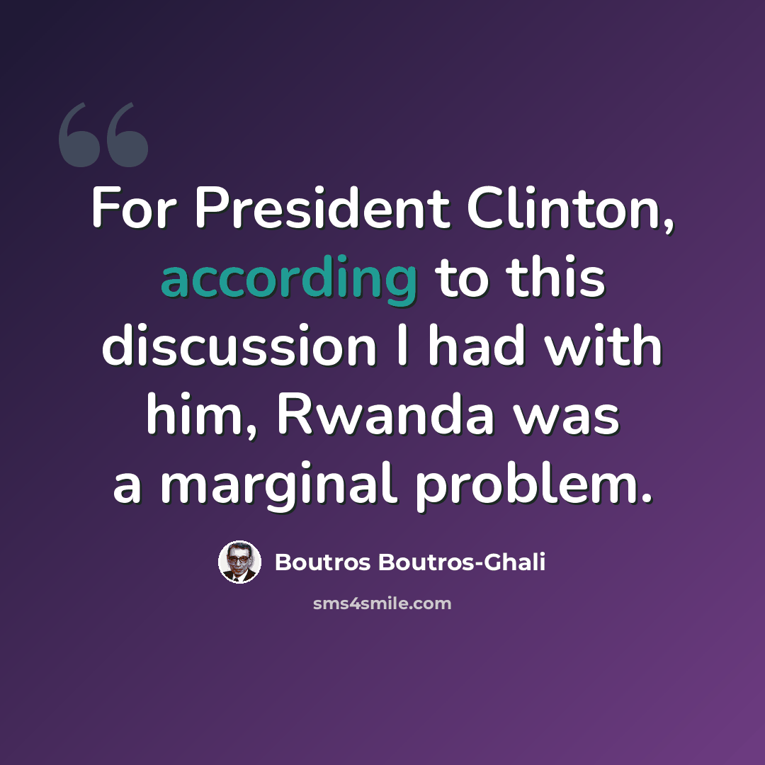 “For President Clinton, according to this discussion I had with him, Rwanda was a marginal problem.” quote by Boutros Boutros-Ghali