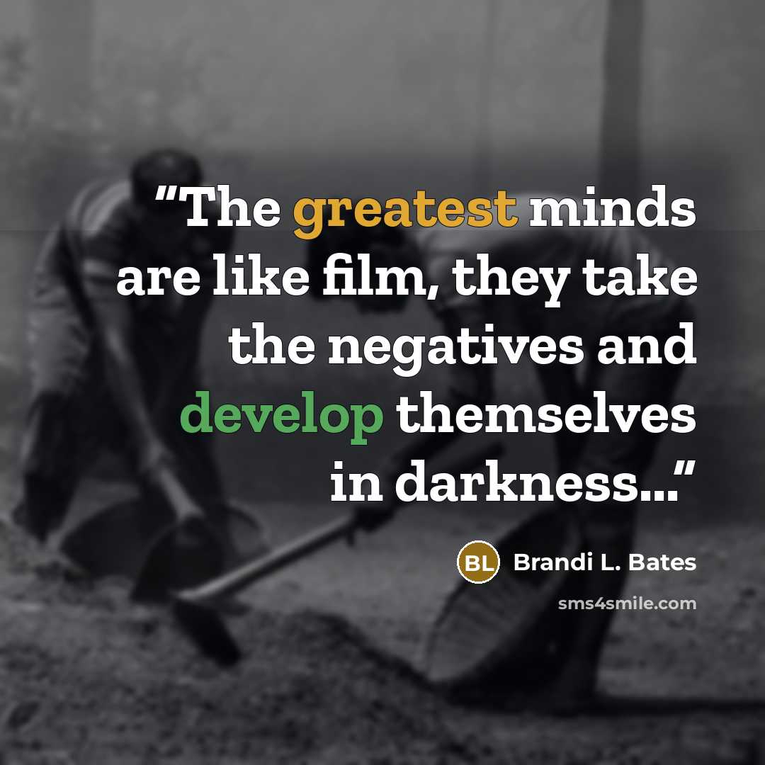 “The greatest minds are like film, they take the negatives and develop themselves in darkness...” quote by Brandi L. Bates