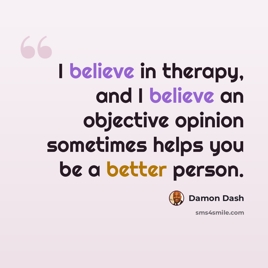 “I believe in therapy, and I believe an objective opinion sometimes helps you be a better person.” quote by Damon Dash
