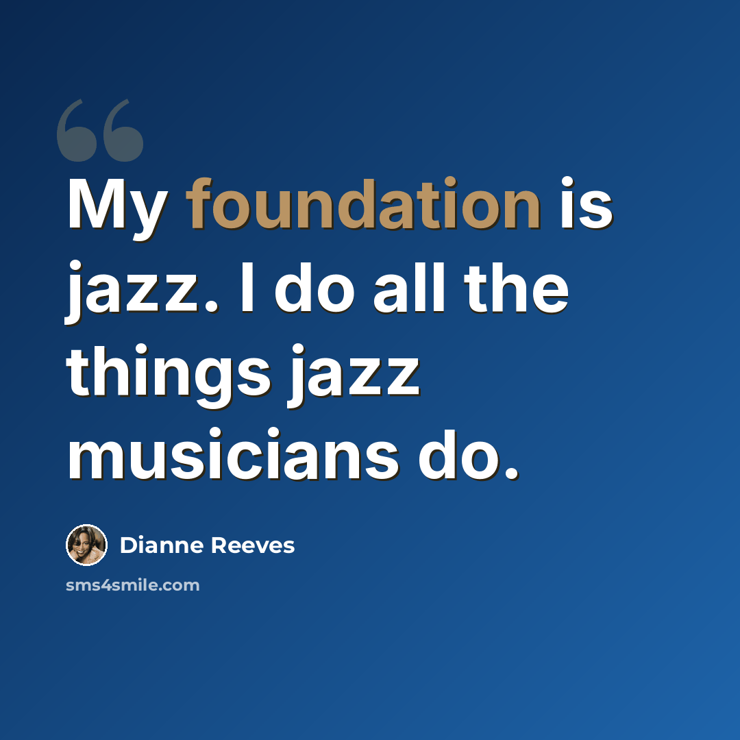 “My foundation is jazz. I do all the things jazz musicians do.” quote by Dianne Reeves