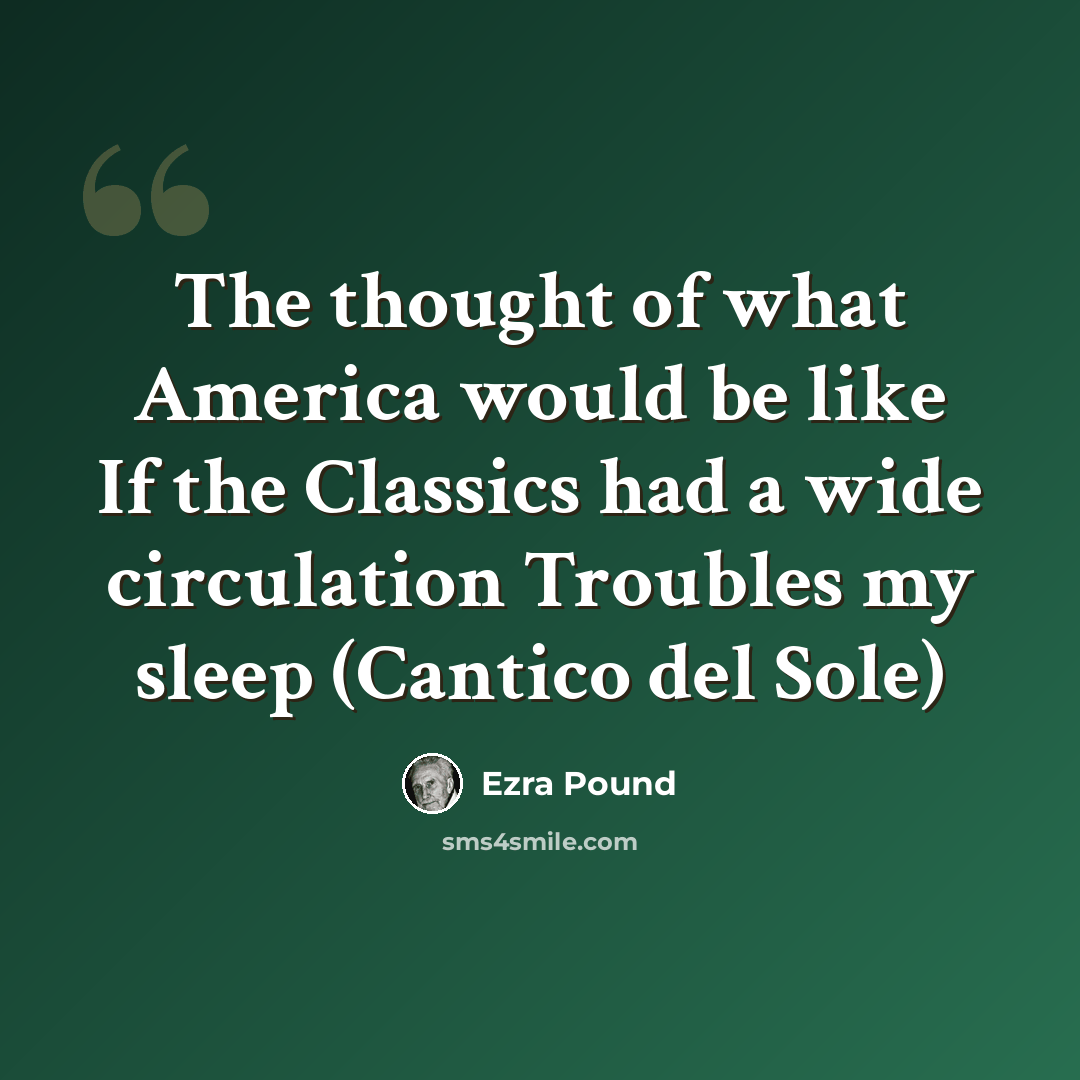 “The thought of what America would be like If the Classics had a wide circulation Troubles my sleep (Cantico del Sole)” quote by Ezra Pound