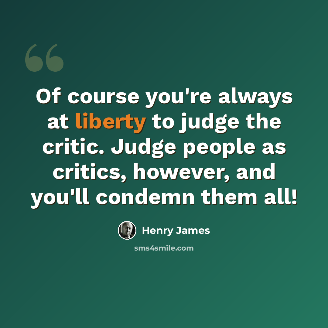 “Of course you're always at liberty to judge the critic. Judge people as critics, however, and you'll condemn them all!” quote by Henry James
