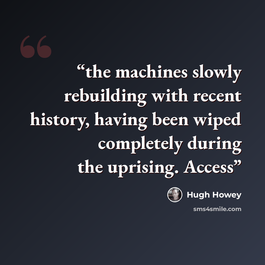 “the machines slowly rebuilding with recent history, having been wiped completely during the uprising. Access” quote by Hugh Howey