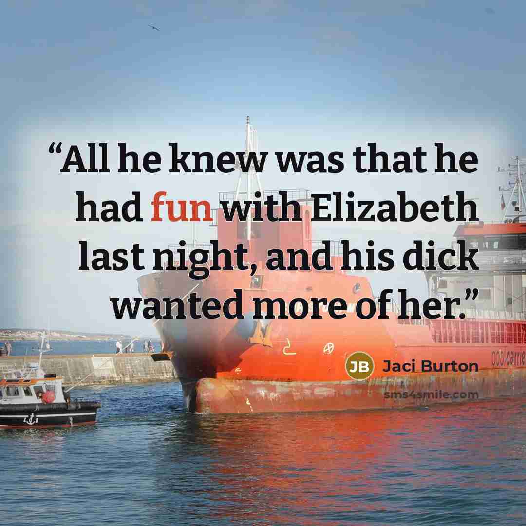 “All he knew was that he had fun with Elizabeth last night, and his dick wanted more of her.” quote by Jaci Burton