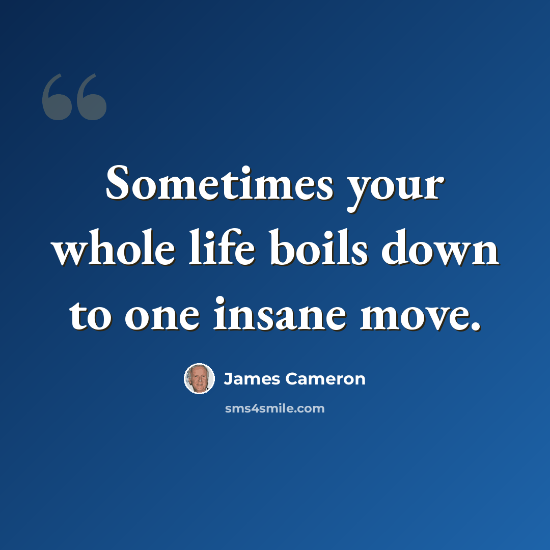 “Sometimes your whole life boils down to one insane move.” quote by James Cameron