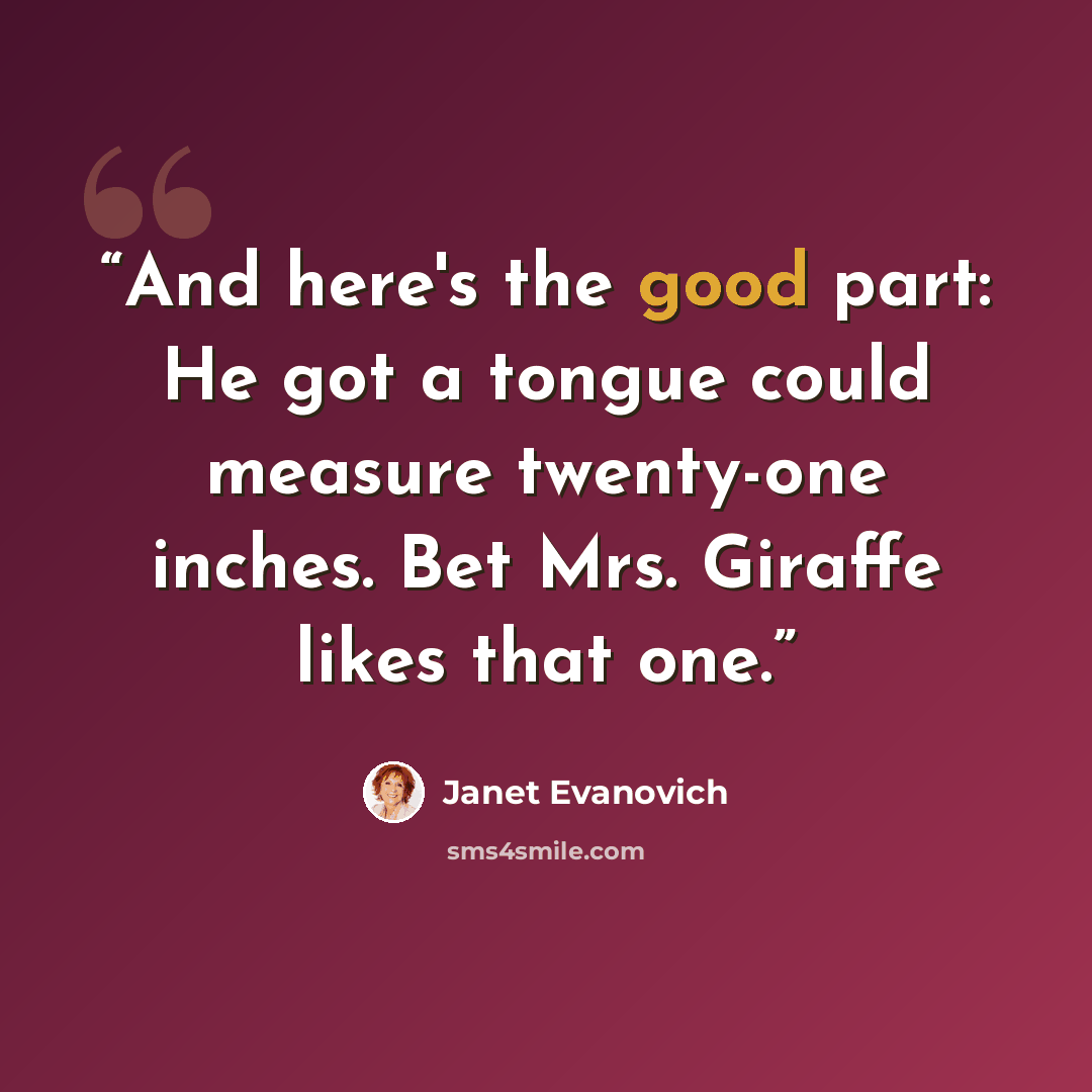 “And here's the good part: He got a tongue could measure twenty-one inches. Bet Mrs. Giraffe likes that one.” quote by Janet Evanovich