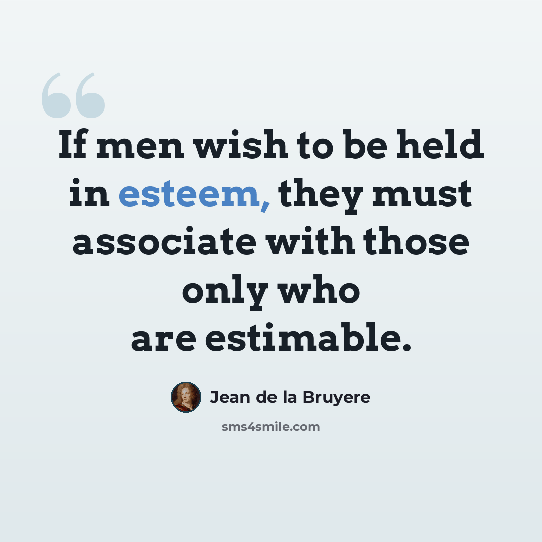 “If men wish to be held in esteem, they must associate with those only who are estimable.” quote by Jean de la Bruyere