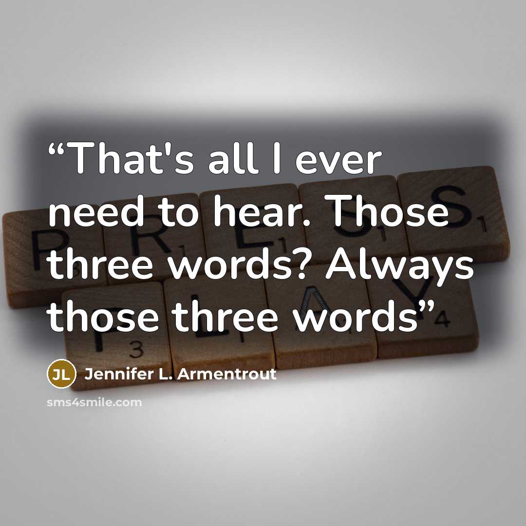 “That's all I ever need to hear. Those three words? Always those three words” quote by Jennifer L. Armentrout