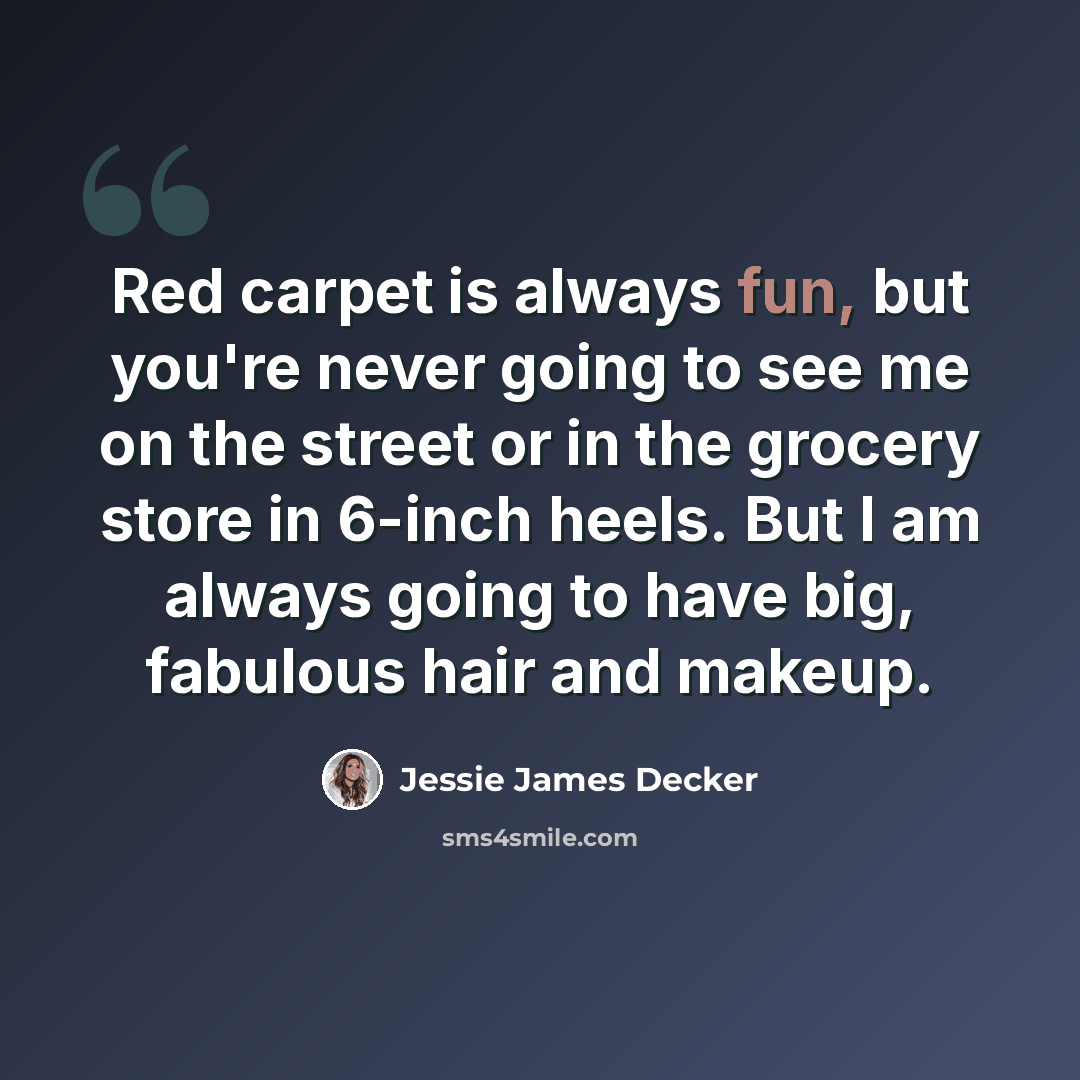 “Red carpet is always fun, but you're never going to see me on the street or in the grocery store in 6-inch heels. But I am always going to have big, fabulous hair and makeup.” quote by Jessie James Decker