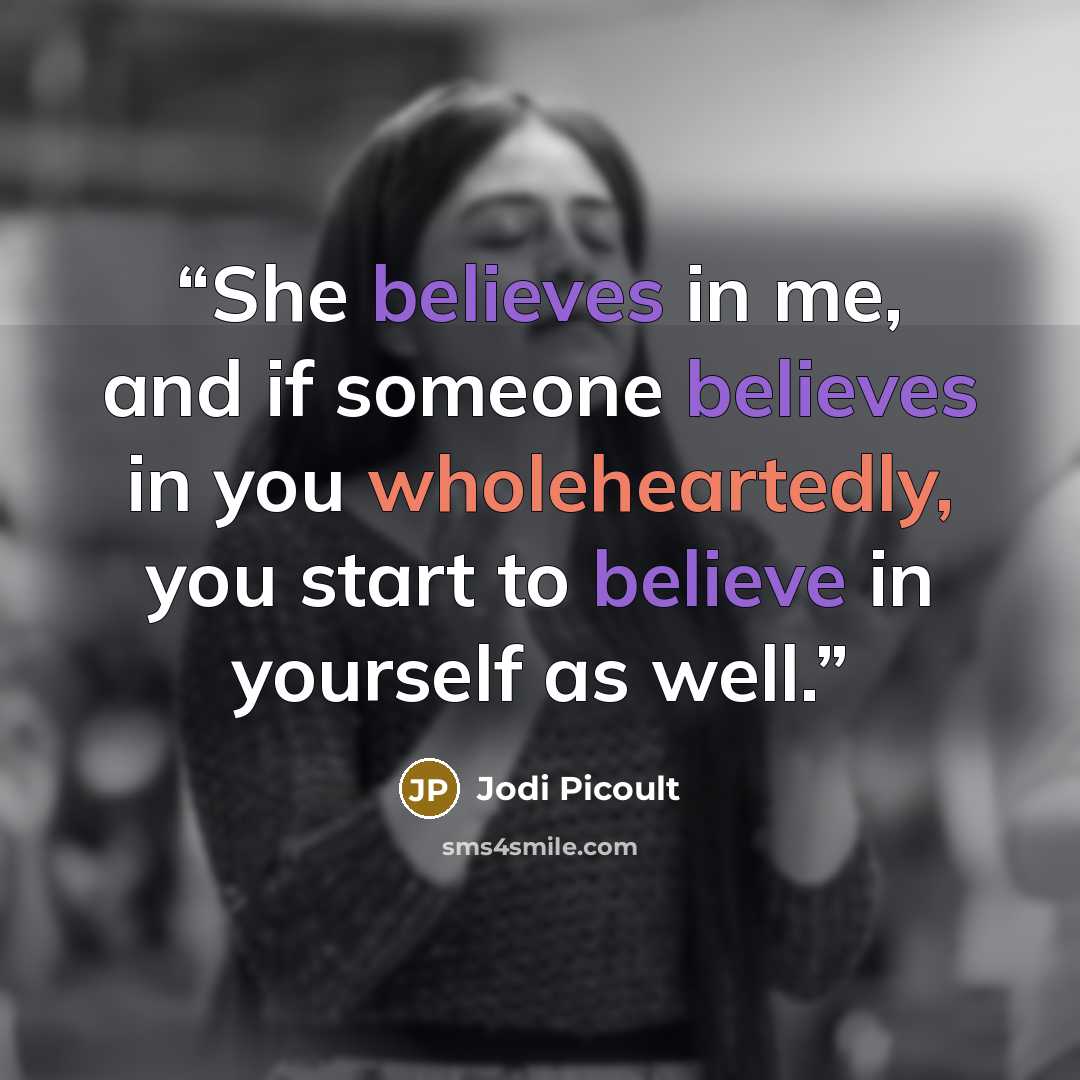 “She believes in me, and if someone believes in you wholeheartedly, you start to believe in yourself as well.” quote by Jodi Picoult