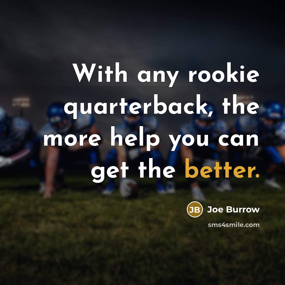 “With any rookie quarterback, the more help you can get the better.” quote by Joe Burrow