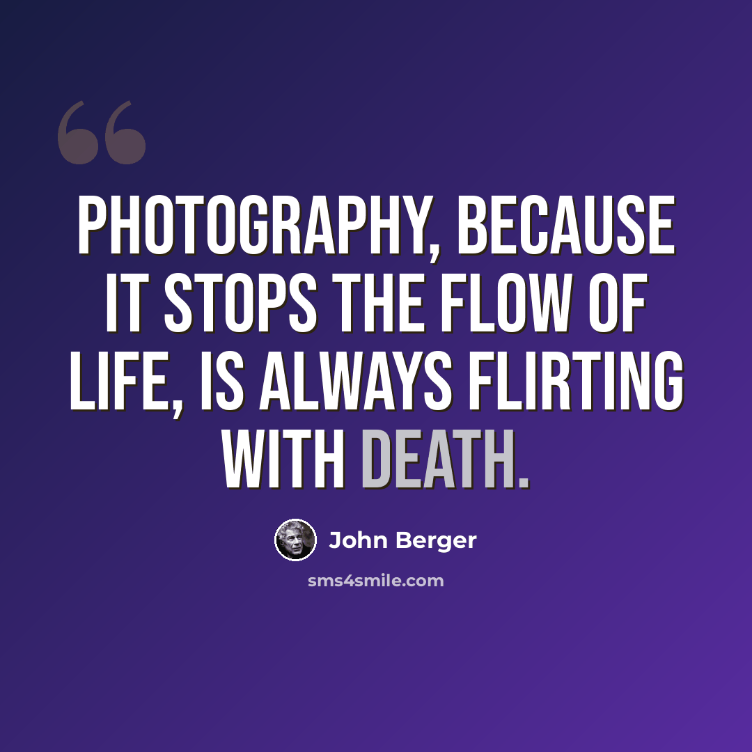 “Photography, because it stops the flow of life, is always flirting with death.” quote by John Berger