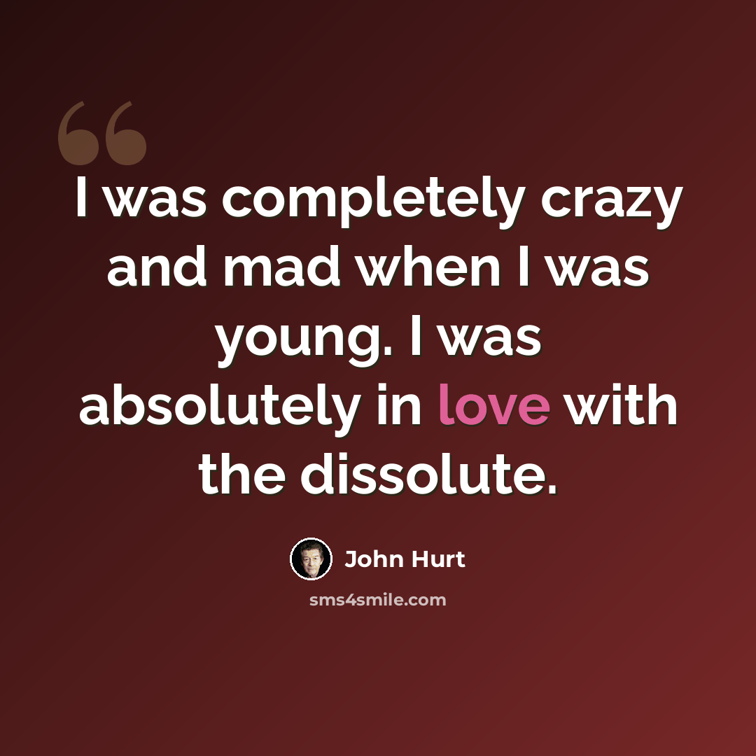 “I was completely crazy and mad when I was young. I was absolutely in love with the dissolute.” quote by John Hurt