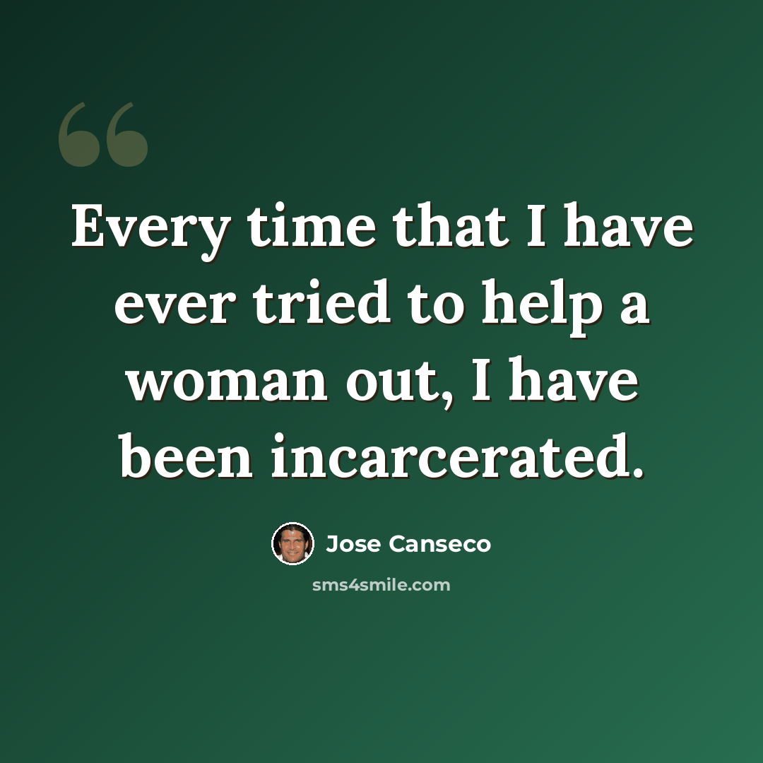 “Every time that I have ever tried to help a woman out, I have been incarcerated.” quote by Jose Canseco