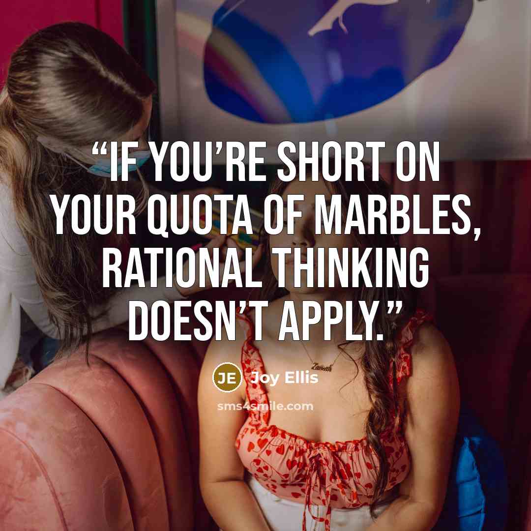 “If you’re short on your quota of marbles, rational thinking doesn’t apply.” quote by Joy Ellis