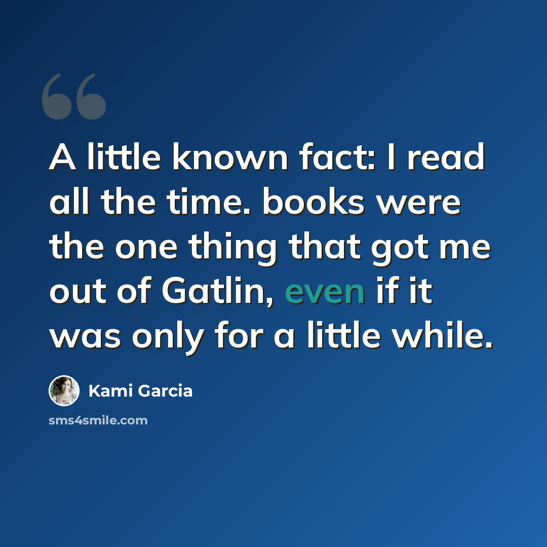 “A little known fact: I read all the time. books were the one thing that got me out of Gatlin, even if it was only for a little while.” quote by Kami Garcia