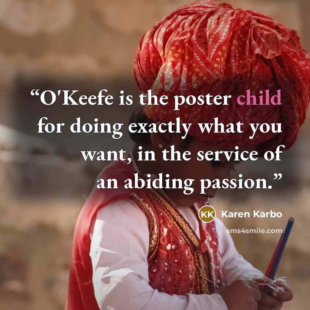 “O'Keefe is the poster child for doing exactly what you want, in the service of an abiding passion.” quote by Karen Karbo