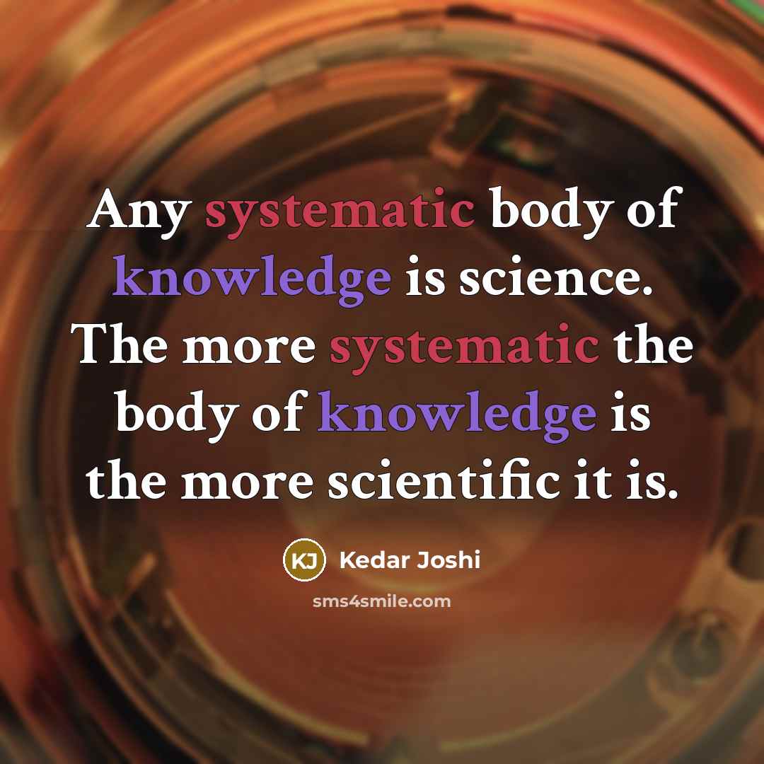 “Any systematic body of knowledge is science. The more systematic the body of knowledge is the more scientific it is.” quote by Kedar Joshi