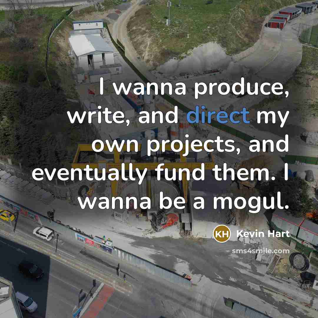 “I wanna produce, write, and direct my own projects, and eventually fund them. I wanna be a mogul.” quote by Kevin Hart