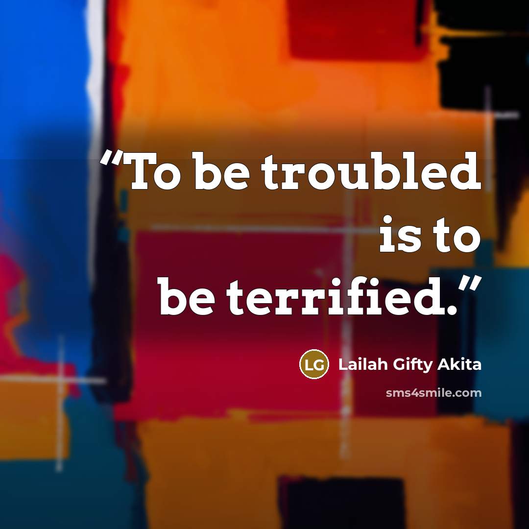 “To be troubled is to be terrified.” quote by Lailah Gifty Akita