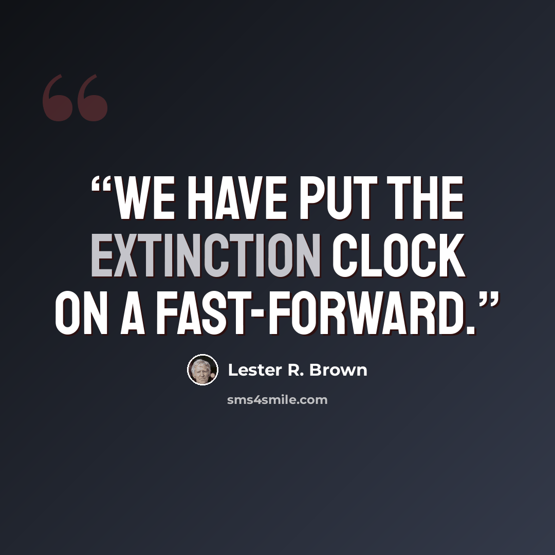 “We have put the extinction clock on a fast-forward.” quote by Lester R. Brown