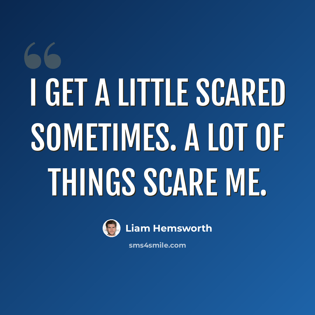 “I get a little scared sometimes. A lot of things scare me.” quote by Liam Hemsworth