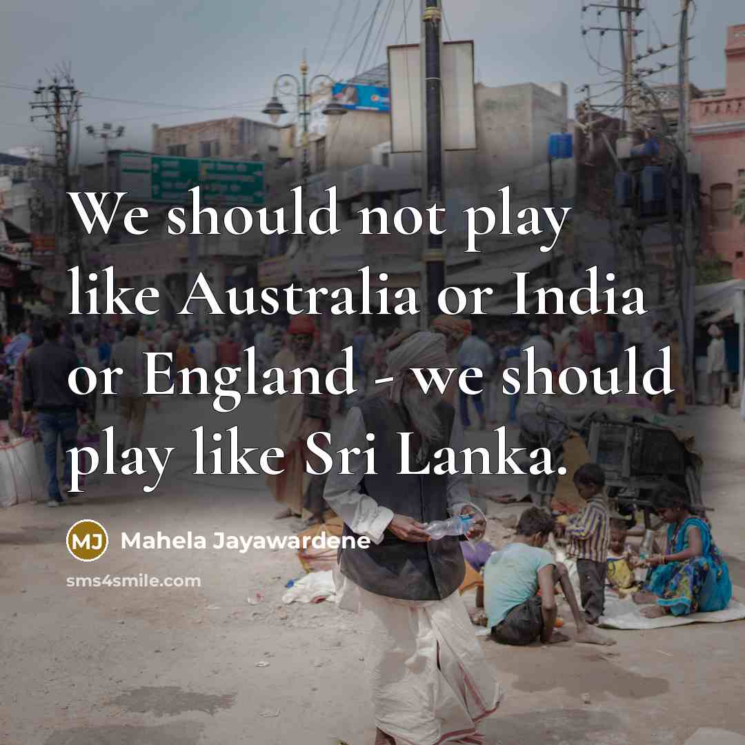 “We should not play like Australia or India or England - we should play like Sri Lanka.” quote by Mahela Jayawardene