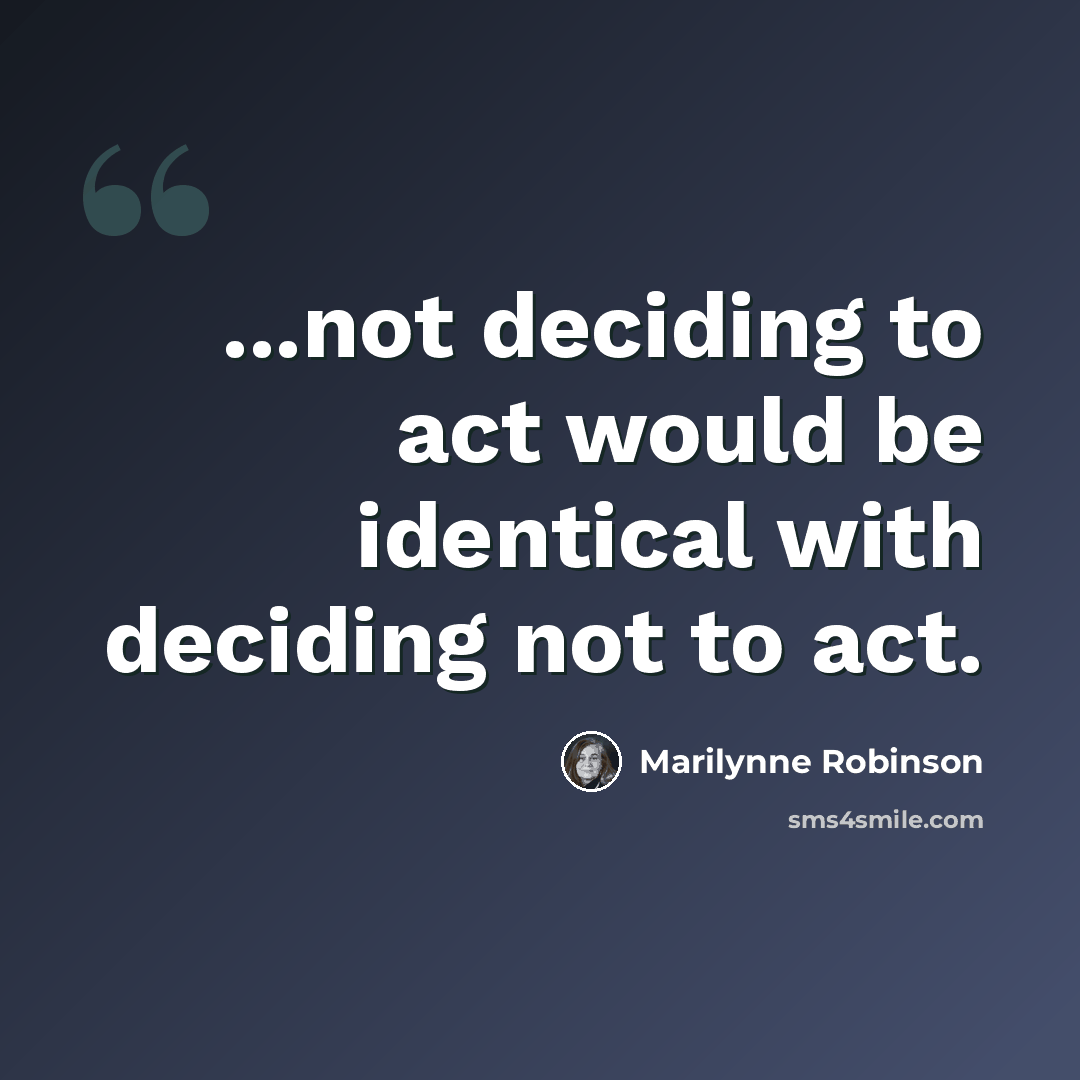 “...not deciding to act would be identical with deciding not to act.” quote by Marilynne Robinson