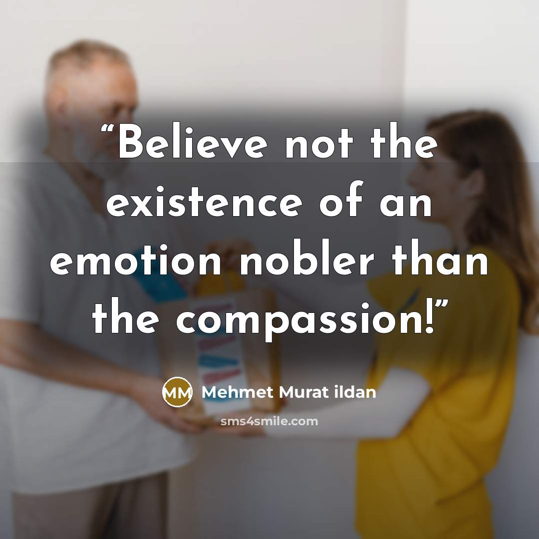 “Believe not the existence of an emotion nobler than the compassion!” quote by Mehmet Murat ildan